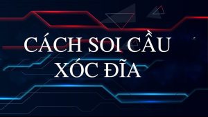 Hướng Dẫn Cách Soi Cầu Xóc Đĩa Siêu Chuẩn